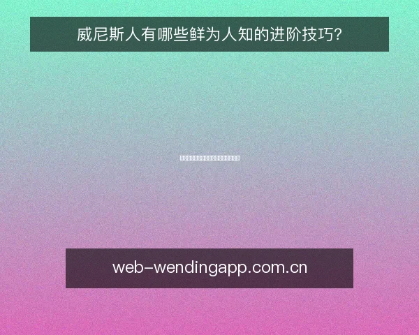威尼斯人有哪些鲜为人知的进阶技巧?